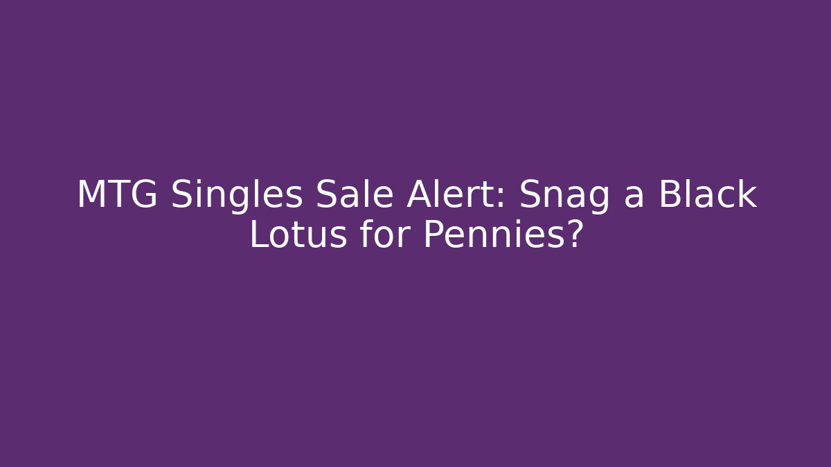 MTG Singles Sale Alert: Snag a Black Lotus for Pennies?