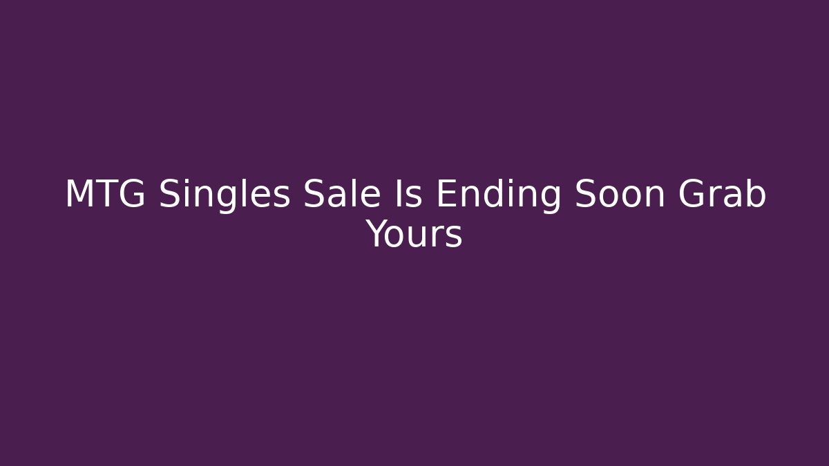 MTG Singles Sale Is Ending Soon Grab Yours