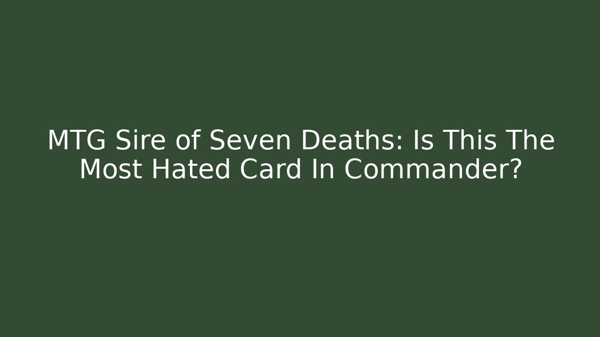 MTG Sire of Seven Deaths: Is This The Most Hated Card In Commander?