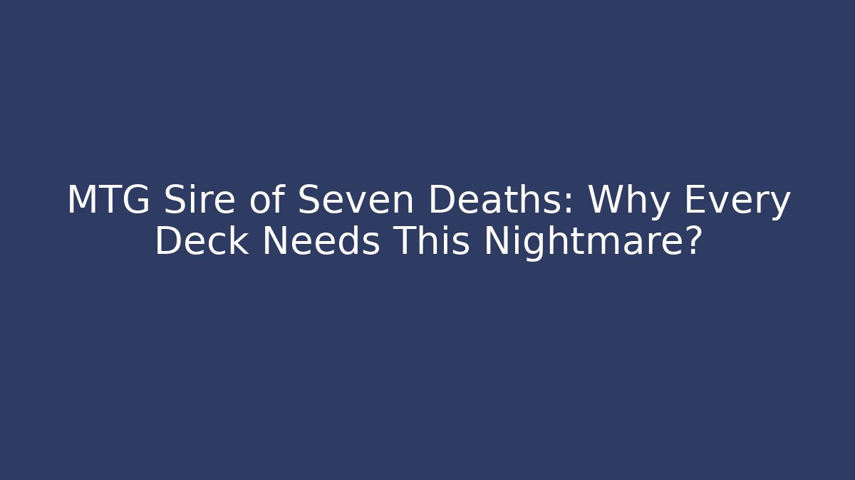 MTG Sire of Seven Deaths: Why Every Deck Needs This Nightmare?
