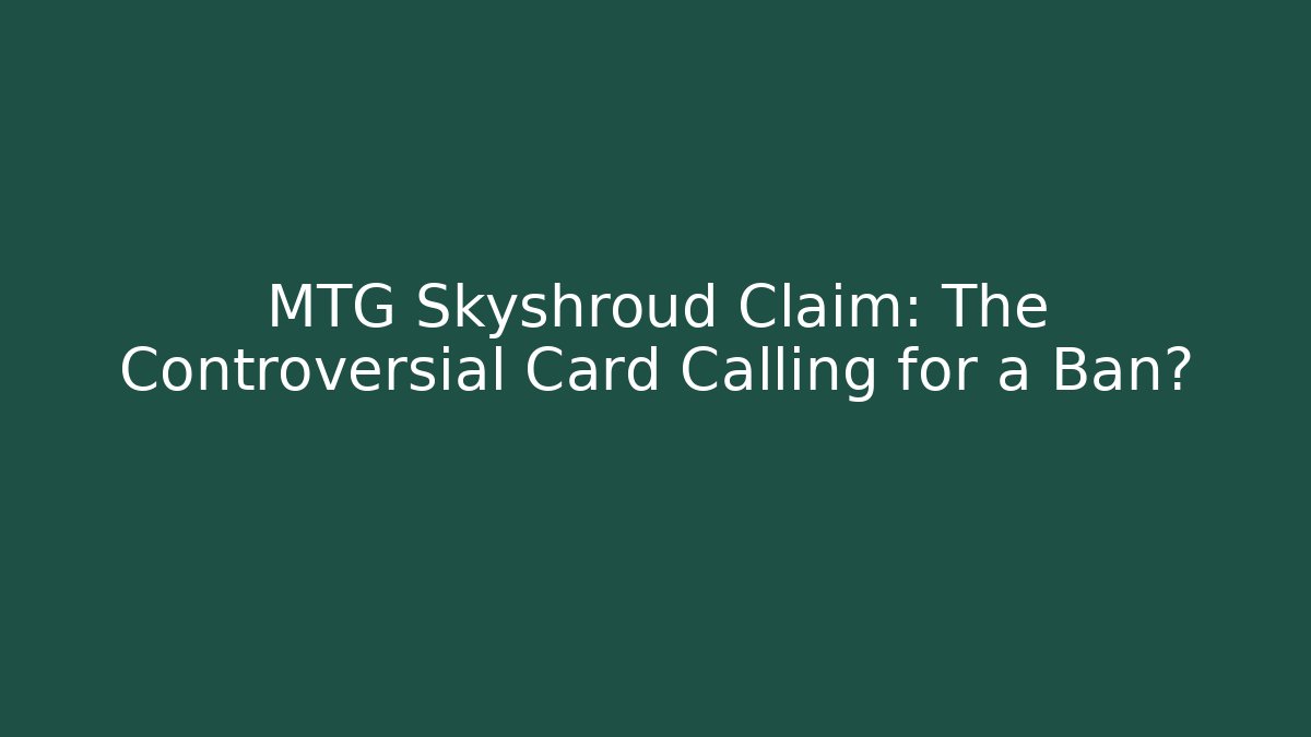 MTG Skyshroud Claim: The Controversial Card Calling for a Ban?