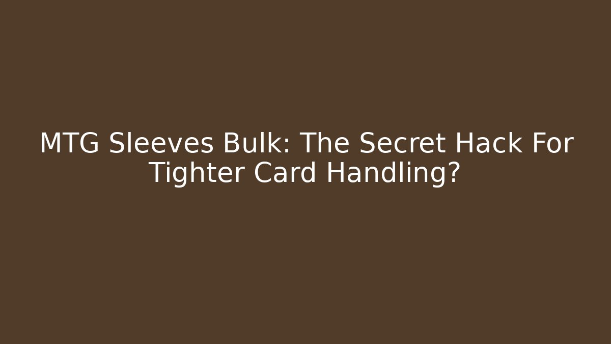 MTG Sleeves Bulk: The Secret Hack For Tighter Card Handling? - Create More Assets