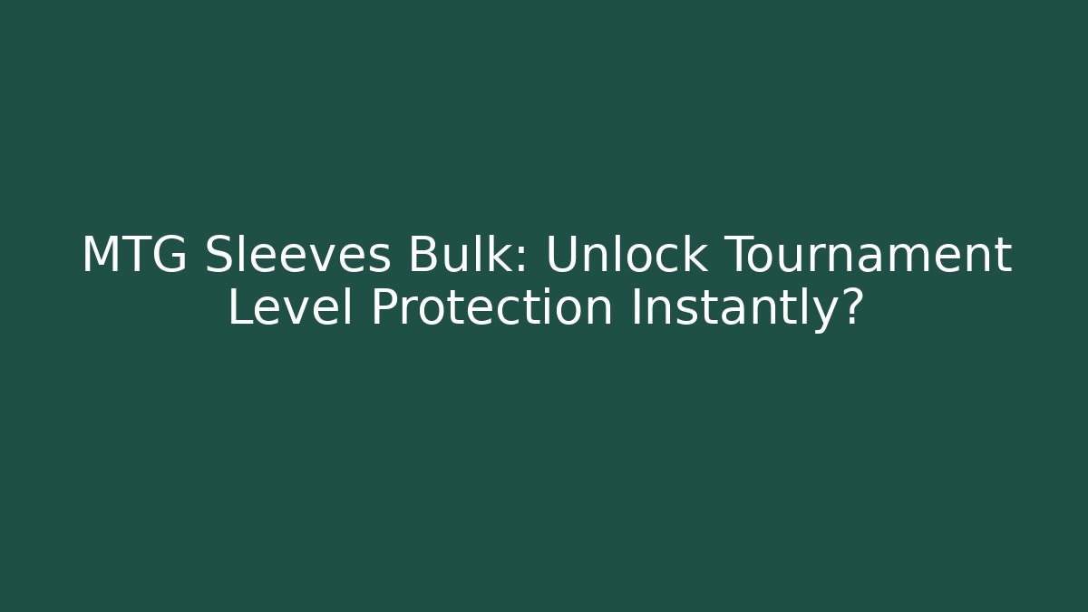 MTG Sleeves Bulk: Unlock Tournament Level Protection Instantly?