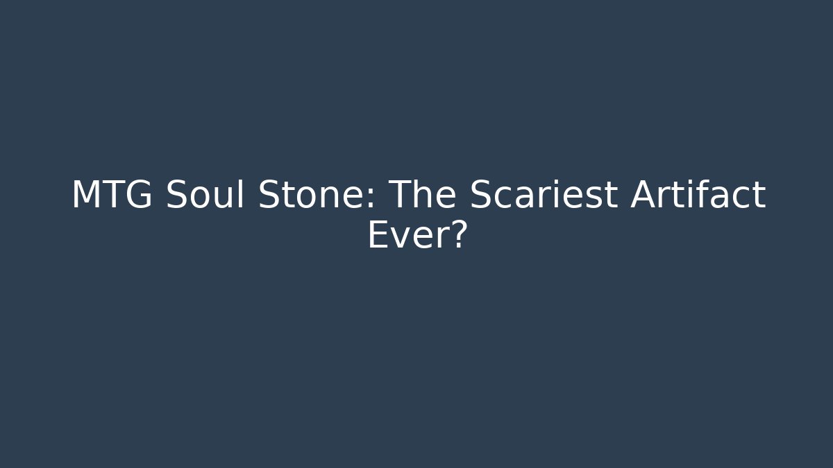MTG Soul Stone: The Scariest Artifact Ever?