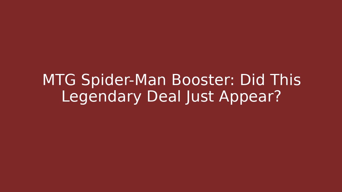 MTG Spider-Man Booster: Did This Legendary Deal Just Appear?