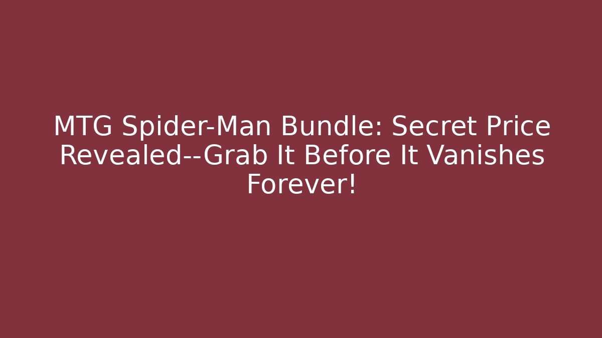 MTG Spider-Man Bundle: Secret Price Revealed—Grab It Before It Vanishes Forever!
