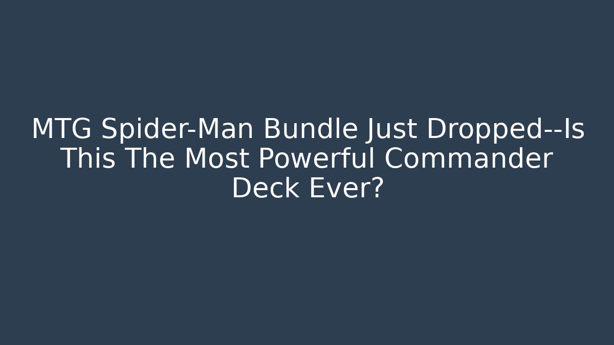 MTG Spider-Man Bundle Just Dropped—Is This The Most Powerful Commander Deck Ever?