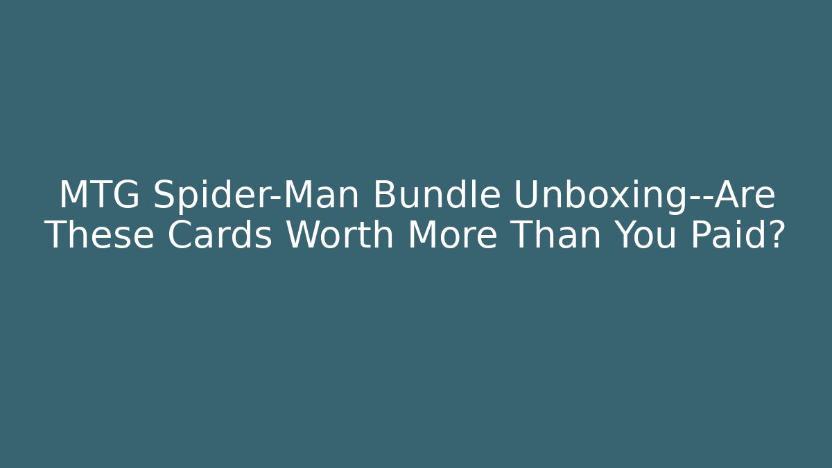 MTG Spider-Man Bundle Unboxing—Are These Cards Worth More Than You Paid?
