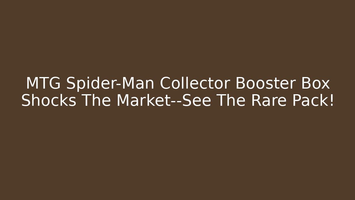 MTG Spider-Man Collector Booster Box Shocks The Market—See The Rare Pack!
