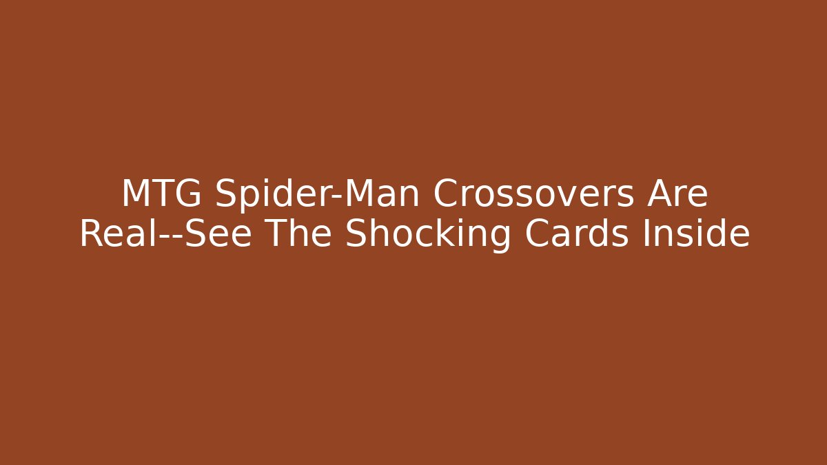 MTG Spider-Man Crossovers Are Real—See The Shocking Cards Inside