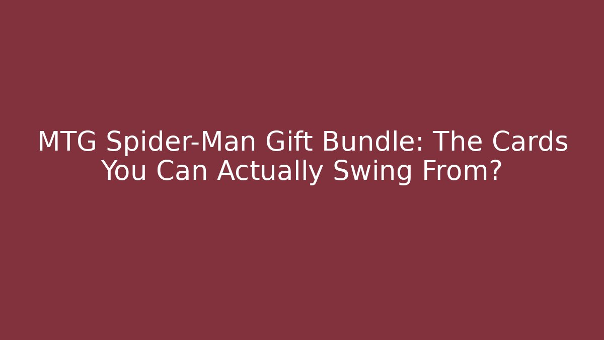 MTG Spider-Man Gift Bundle: The Cards You Can Actually Swing From?