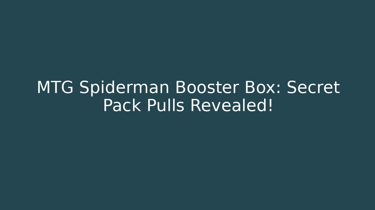 MTG Spiderman Booster Box: Secret Pack Pulls Revealed! - Create More Assets