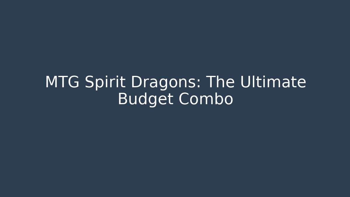 MTG Spirit Dragons: The Ultimate Budget Combo