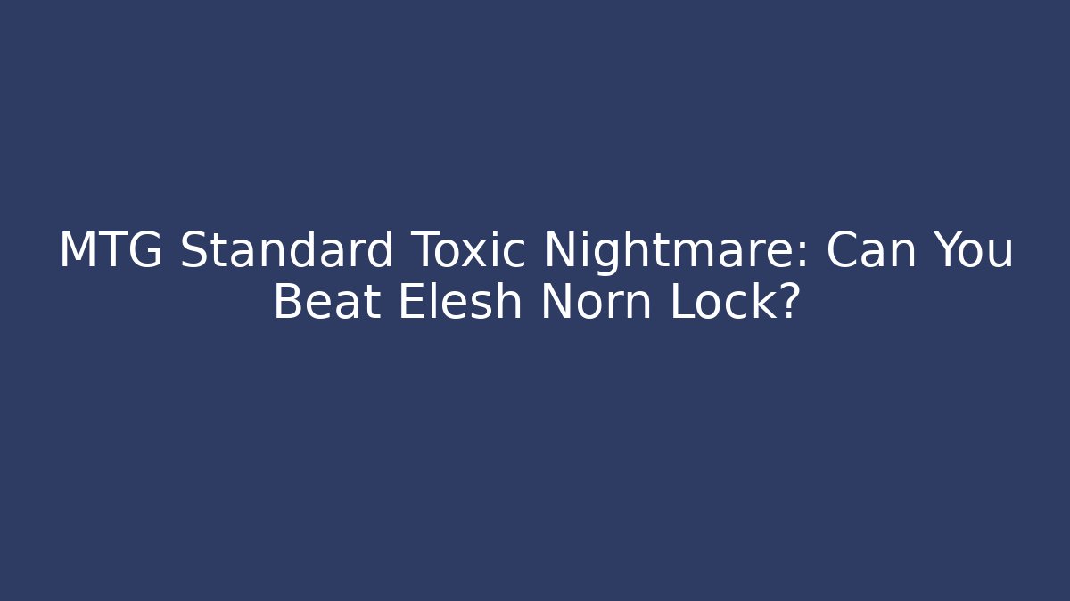 MTG Standard Toxic Nightmare: Can You Beat Elesh Norn Lock?