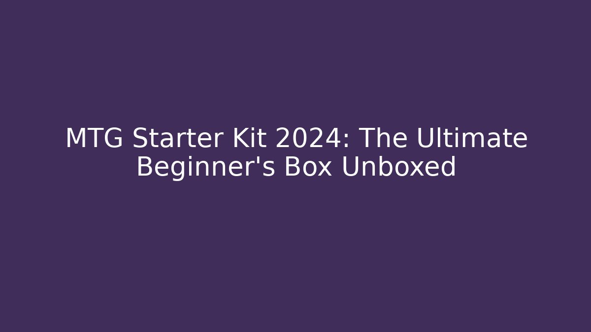 MTG Starter Kit 2024: The Ultimate Beginner's Box Unboxed