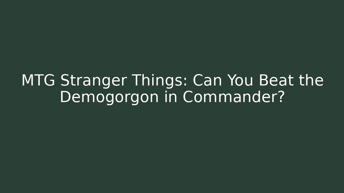 MTG Stranger Things: Can You Beat the Demogorgon in Commander?