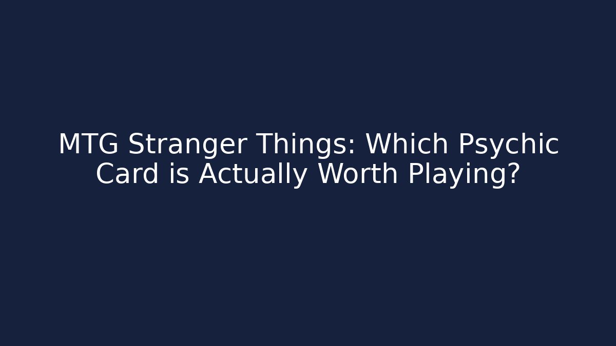 MTG Stranger Things: Which Psychic Card is Actually Worth Playing?