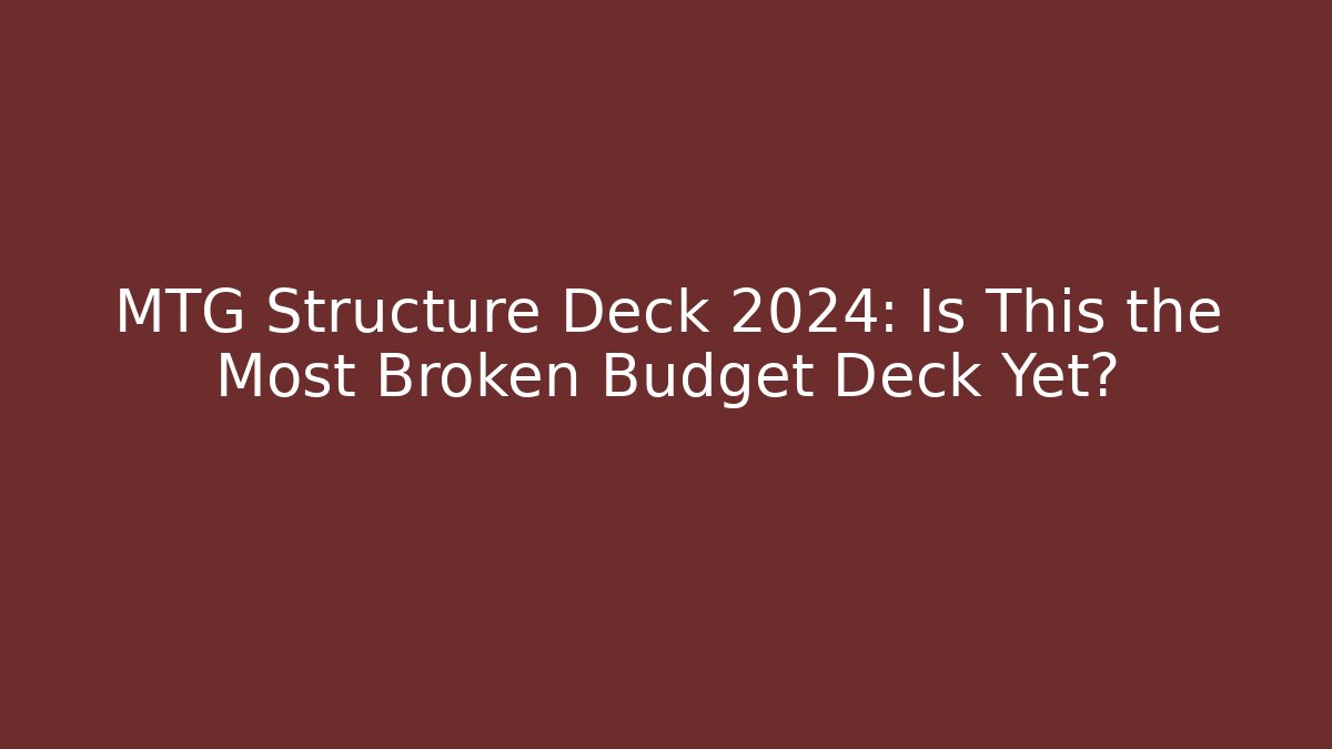 MTG Structure Deck 2024: Is This the Most Broken Budget Deck Yet?