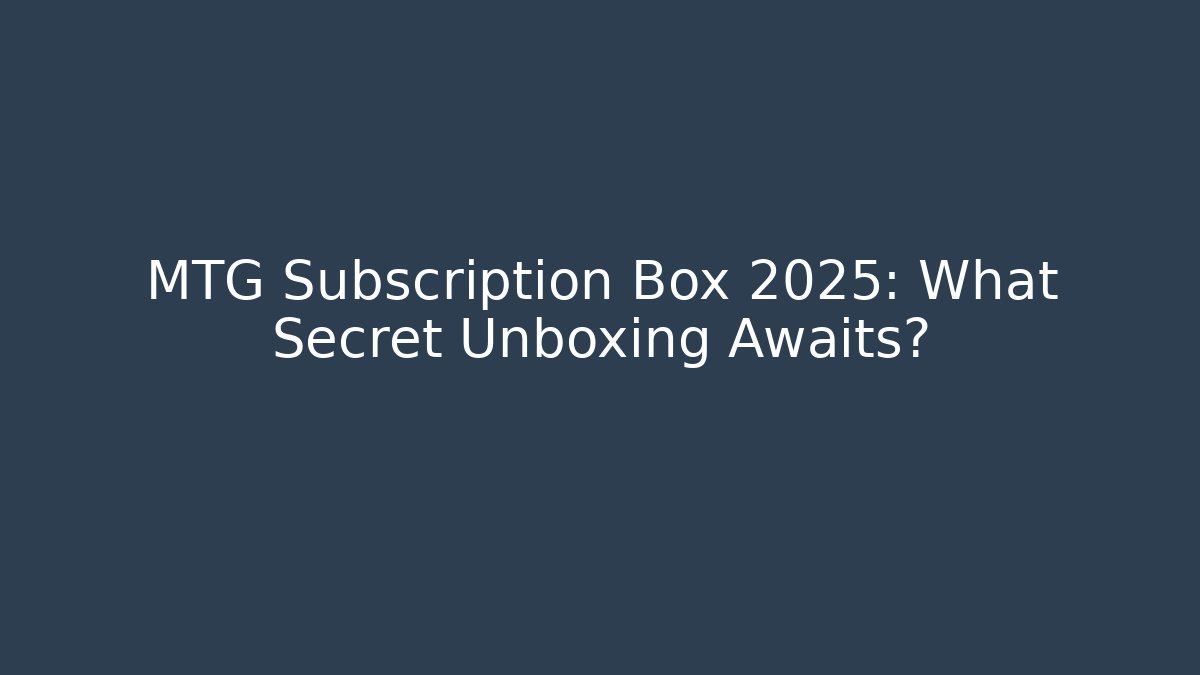 MTG Subscription Box 2025: What Secret Unboxing Awaits?