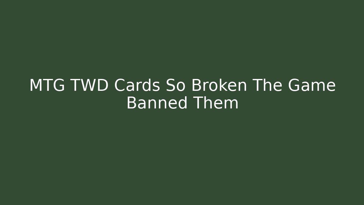 MTG TWD Cards So Broken The Game Banned Them