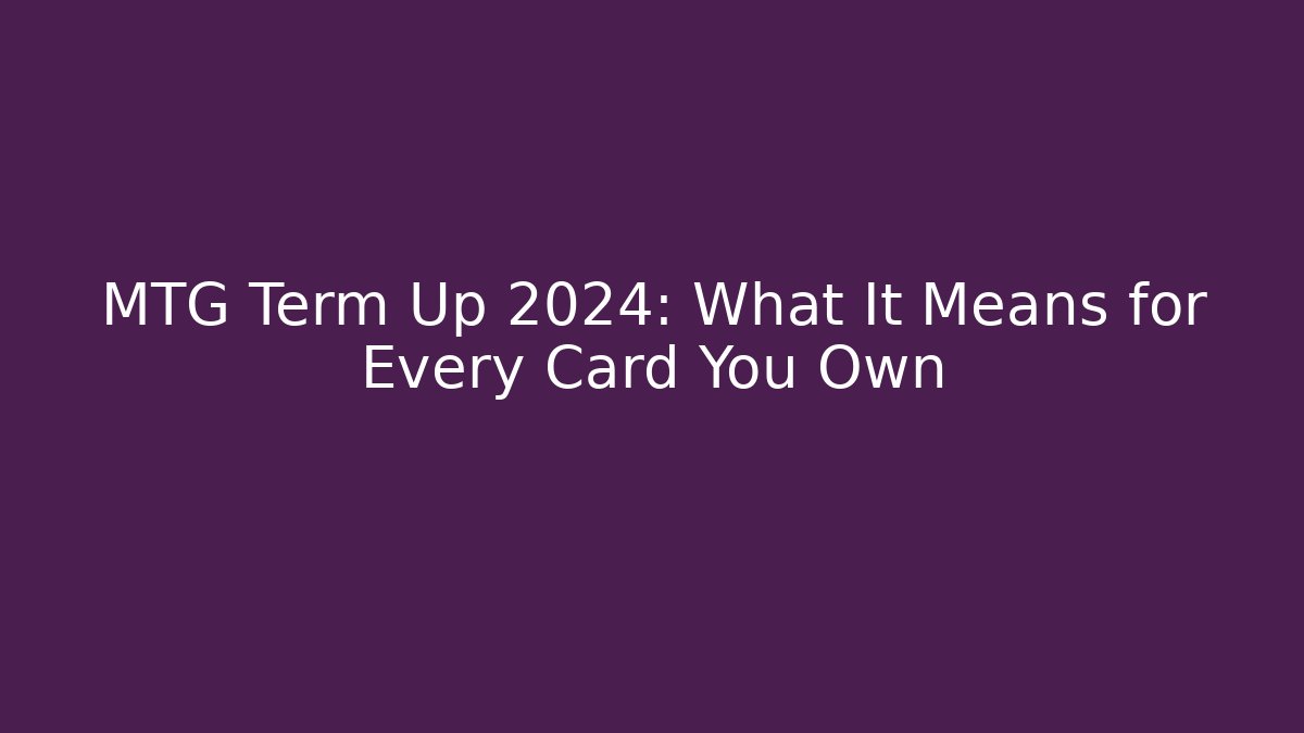 MTG Term Up 2024: What It Means for Every Card You Own