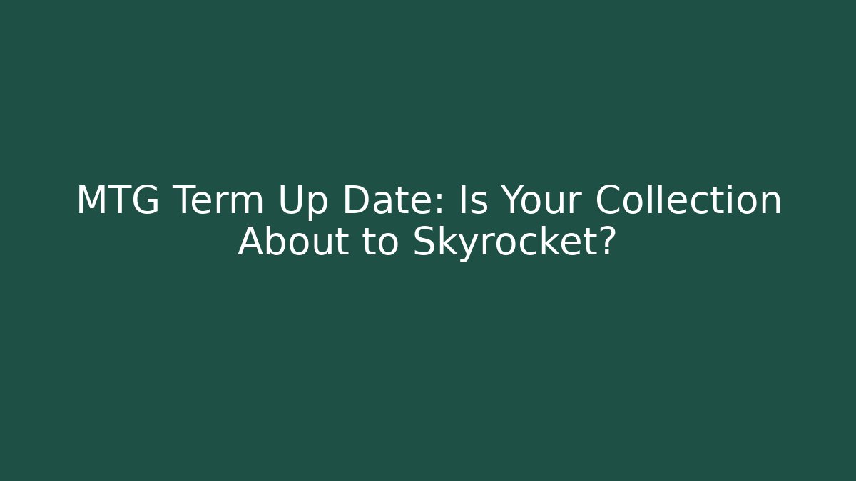 MTG Term Up Date: Is Your Collection About to Skyrocket?