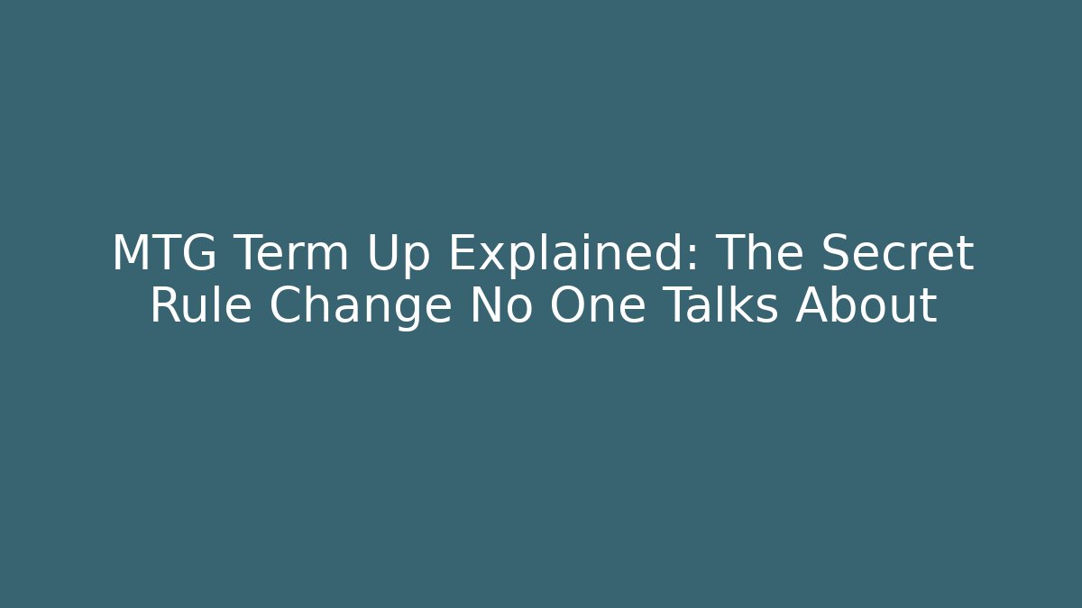 MTG Term Up Explained: The Secret Rule Change No One Talks About