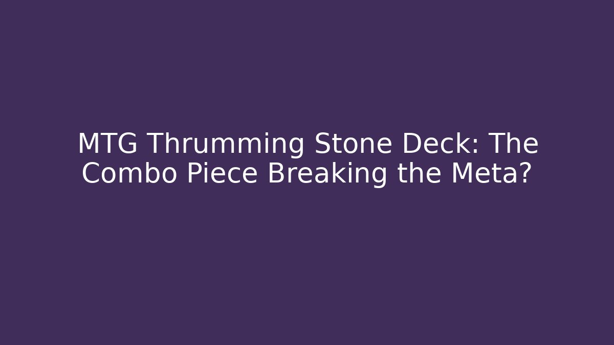 MTG Thrumming Stone Deck: The Combo Piece Breaking the Meta?