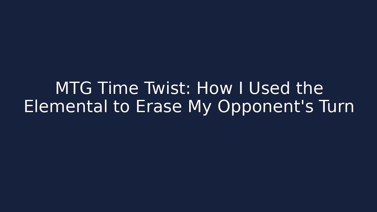 MTG Time Twist: How I Used the Elemental to Erase My Opponent's Turn