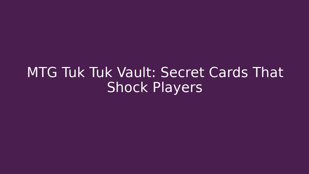 MTG Tuk Tuk Vault: Secret Cards That Shock Players