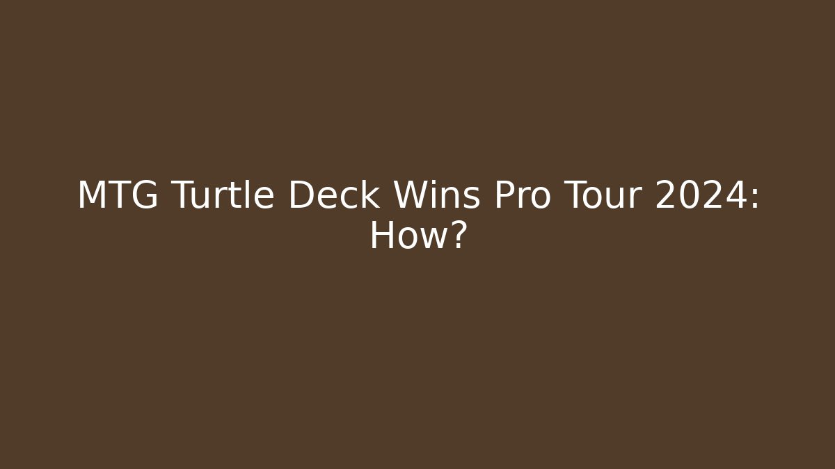 MTG Turtle Deck Wins Pro Tour 2024: How?