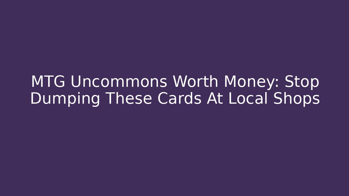 MTG Uncommons Worth Money: Stop Dumping These Cards At Local Shops