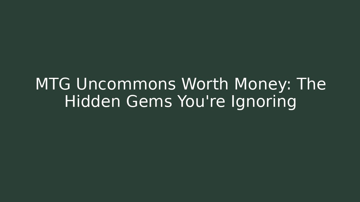 MTG Uncommons Worth Money: The Hidden Gems You're Ignoring