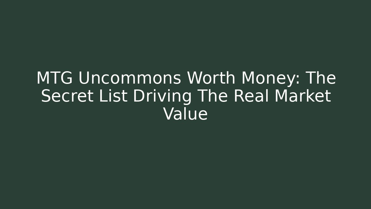MTG Uncommons Worth Money: The Secret List Driving The Real Market Value