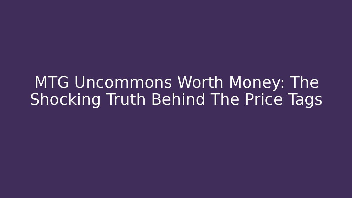 MTG Uncommons Worth Money: The Shocking Truth Behind The Price Tags