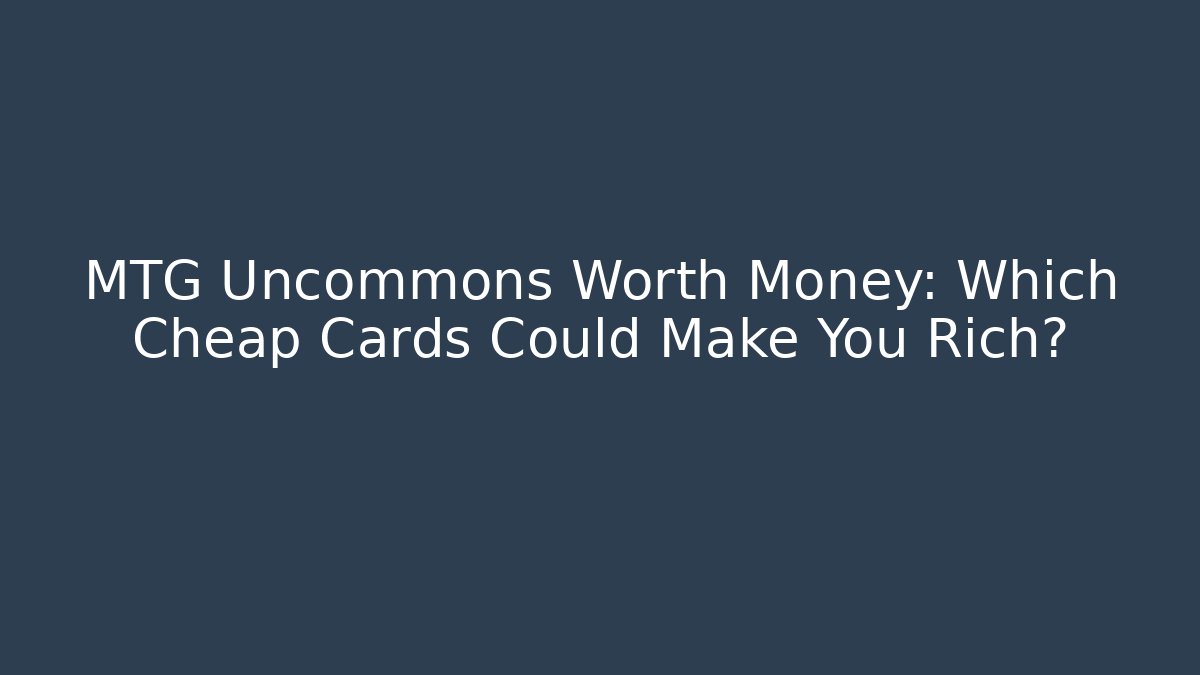 MTG Uncommons Worth Money: Which Cheap Cards Could Make You Rich?