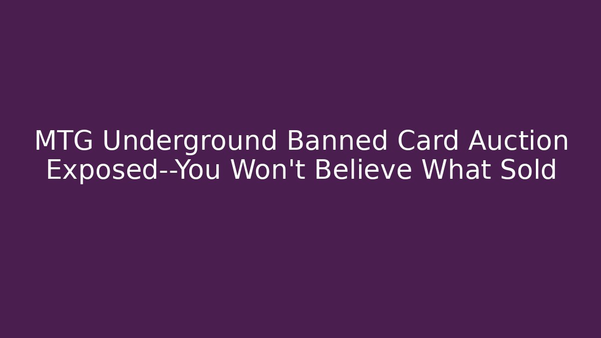 MTG Underground Banned Card Auction Exposed—You Won’t Believe What Sold