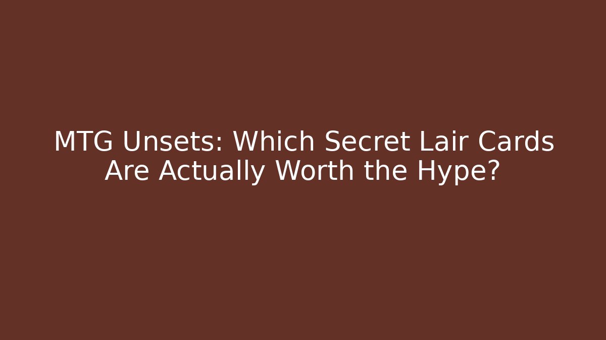 MTG Unsets: Which Secret Lair Cards Are Actually Worth the Hype?