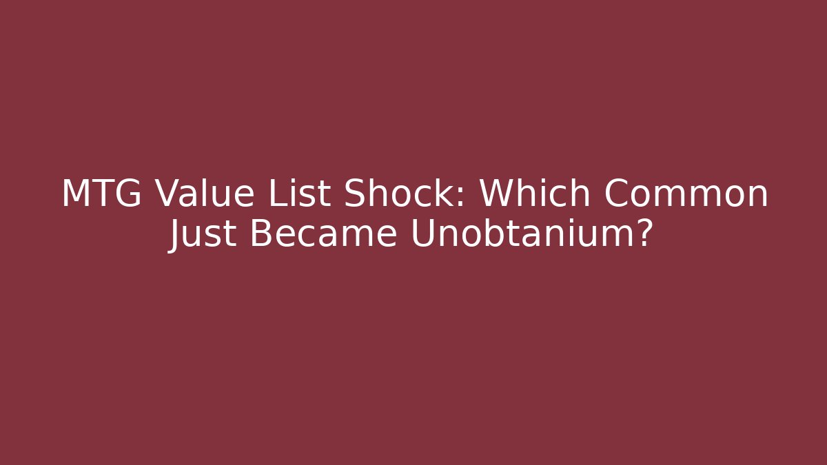 MTG Value List Shock: Which Common Just Became Unobtanium?
