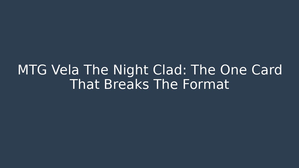 MTG Vela The Night Clad: The One Card That Breaks The Format