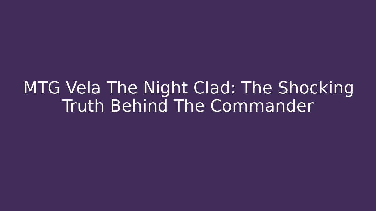 MTG Vela The Night Clad: The Shocking Truth Behind The Commander - Create More Assets