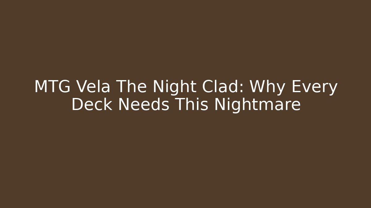 MTG Vela The Night Clad: Why Every Deck Needs This Nightmare