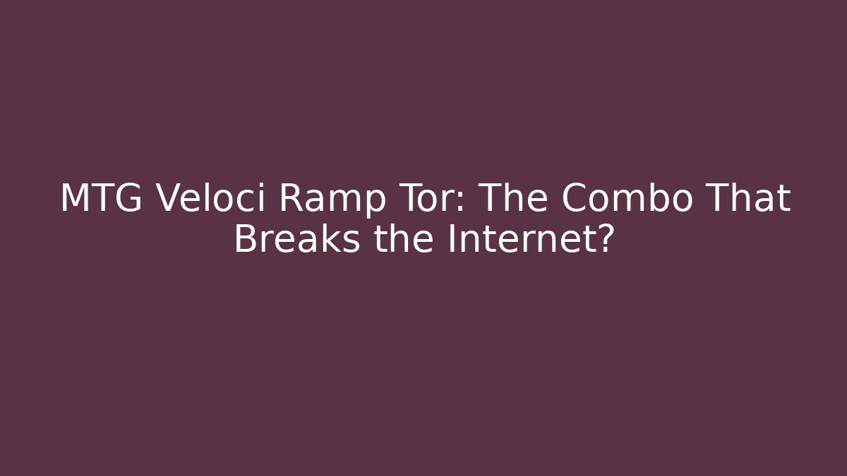 MTG Veloci Ramp Tor: The Combo That Breaks the Internet?