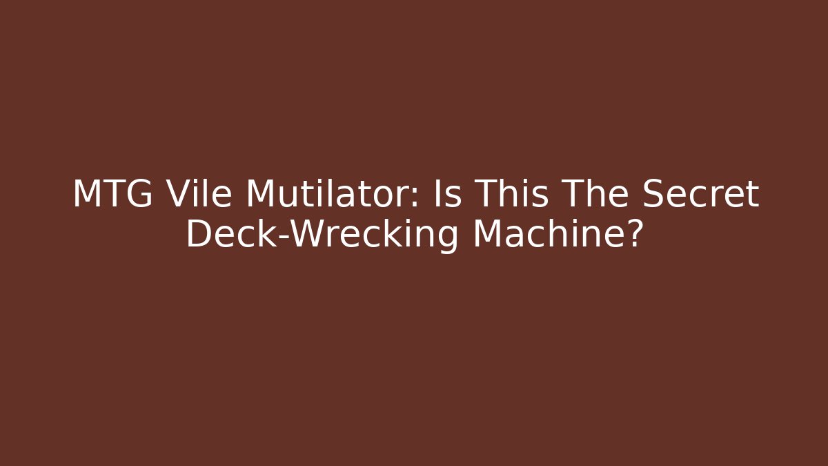 MTG Vile Mutilator: Is This The Secret Deck-Wrecking Machine? - Create More Assets