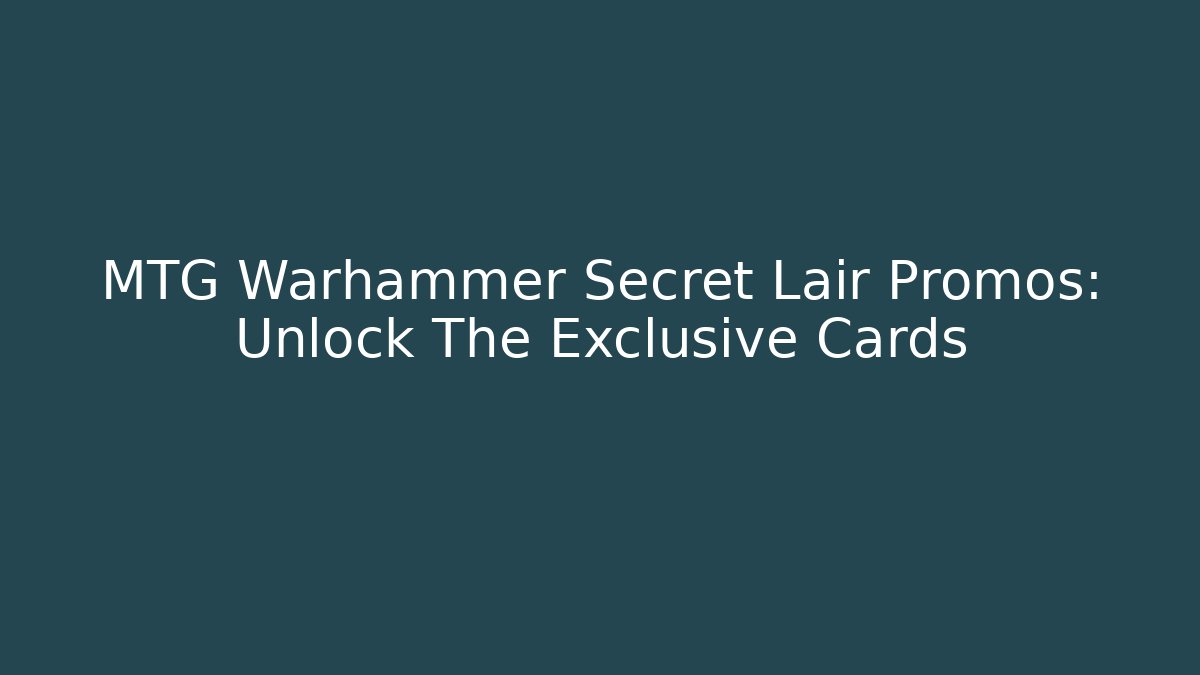 MTG Warhammer Secret Lair Promos: Unlock The Exclusive Cards