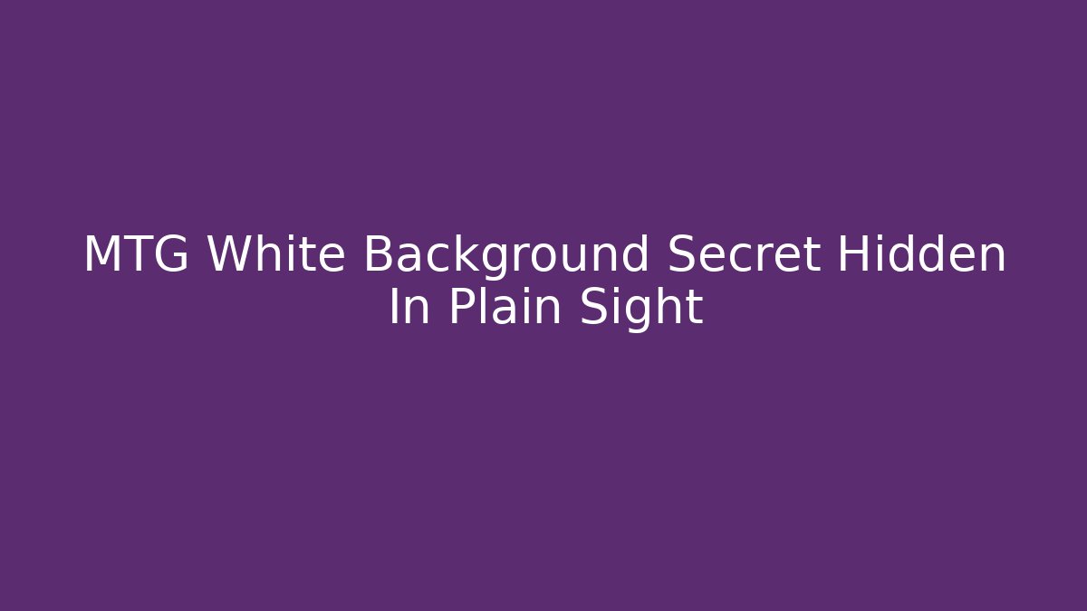 MTG White Background Secret Hidden In Plain Sight - Create More Assets