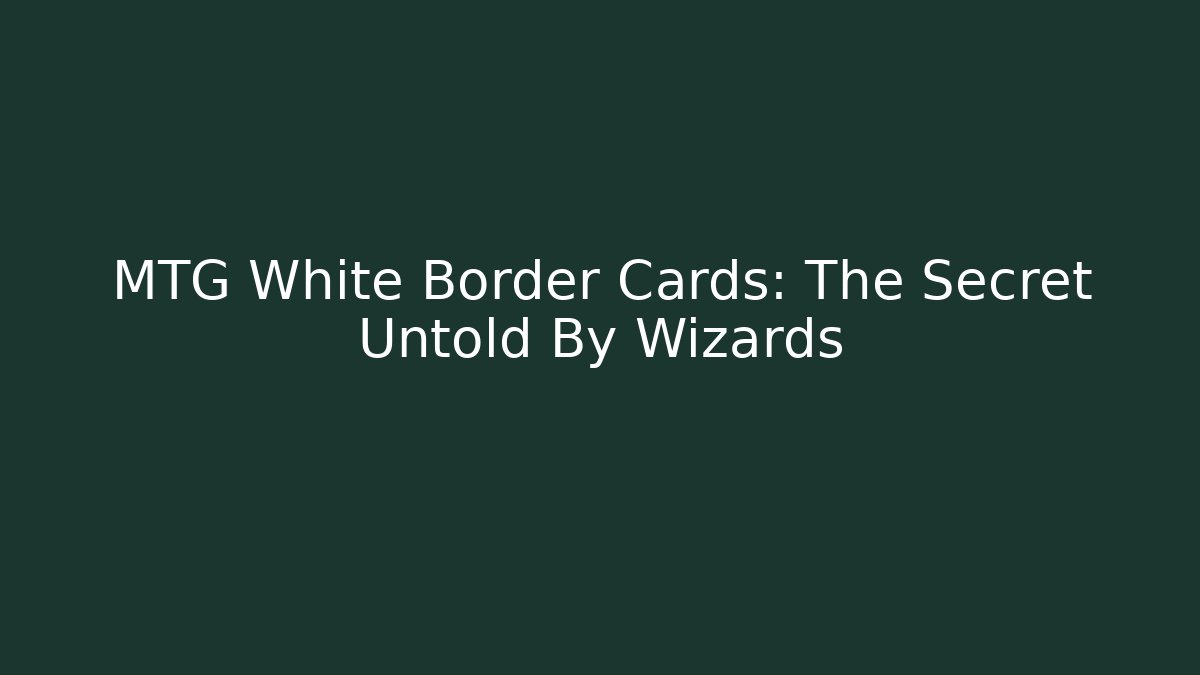 MTG White Border Cards: The Secret Untold By Wizards - Create More Assets