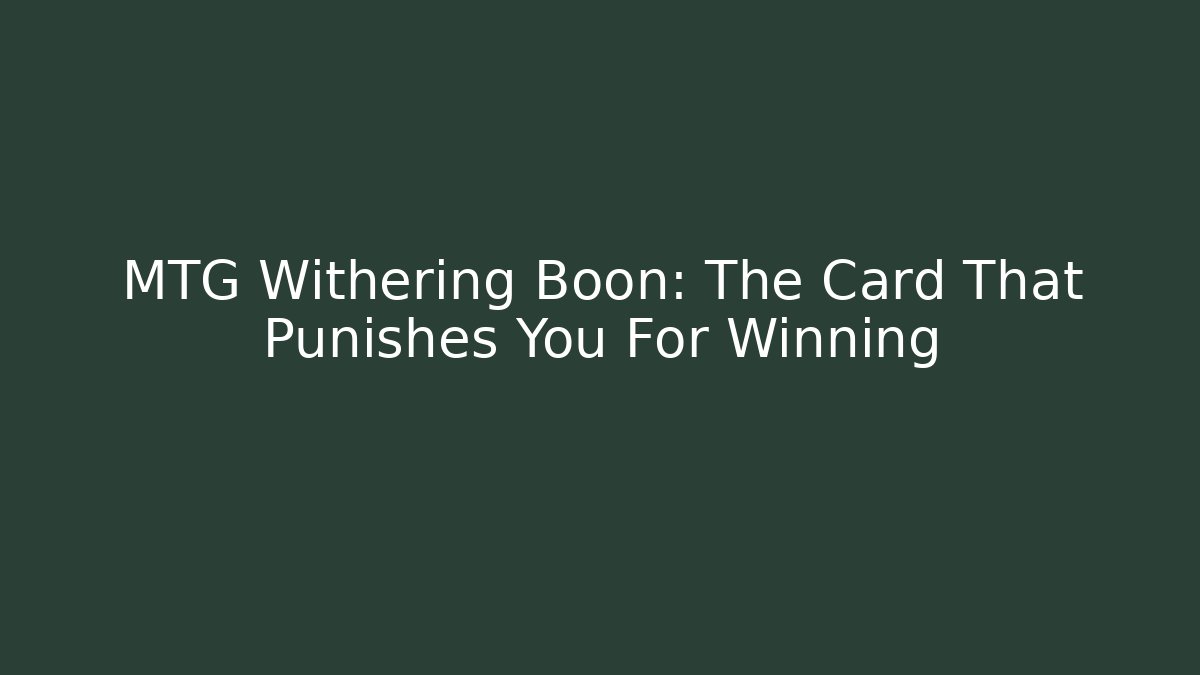 MTG Withering Boon: The Card That Punishes You For Winning