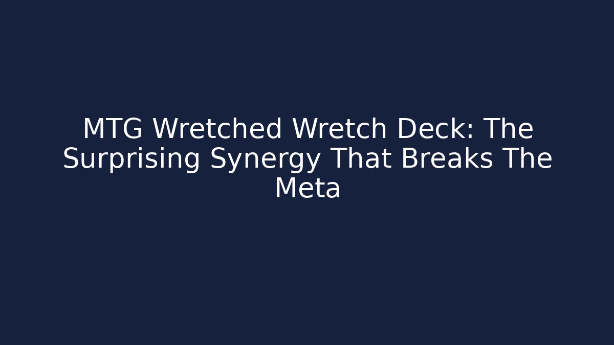 MTG Wretched Wretch Deck: The Surprising Synergy That Breaks The Meta