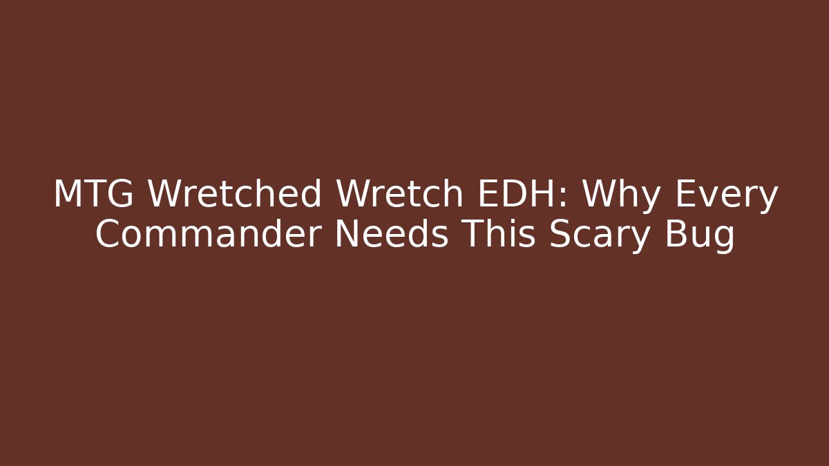 MTG Wretched Wretch EDH: Why Every Commander Needs This Scary Bug - Create More Assets